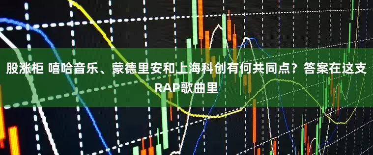 股涨柜 嘻哈音乐、蒙德里安和上海科创有何共同点？答案在这支RAP歌曲里