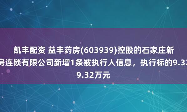 凯丰配资 益丰药房(603939)控股的石家庄新兴药房连锁有限公司新增1条被执行人信息，执行标的9.32万元