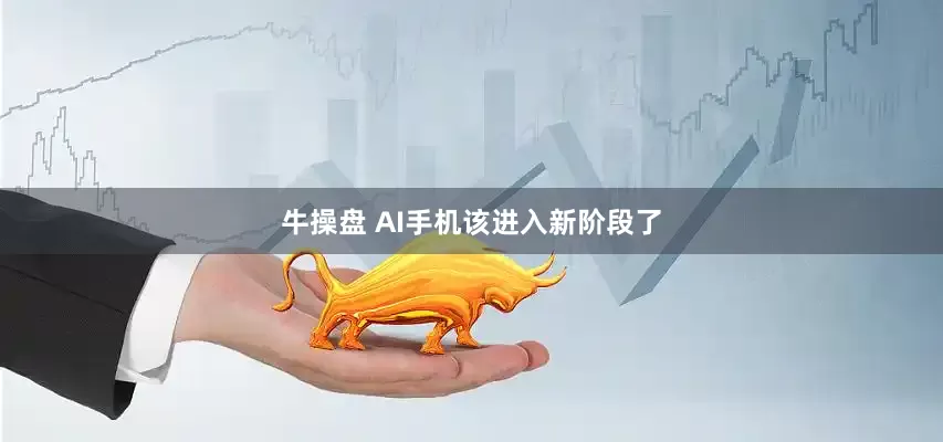 牛操盘 AI手机该进入新阶段了